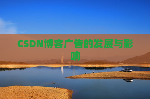CSDN博客广告的发展与影响 CSDN博客广告的发展与影响